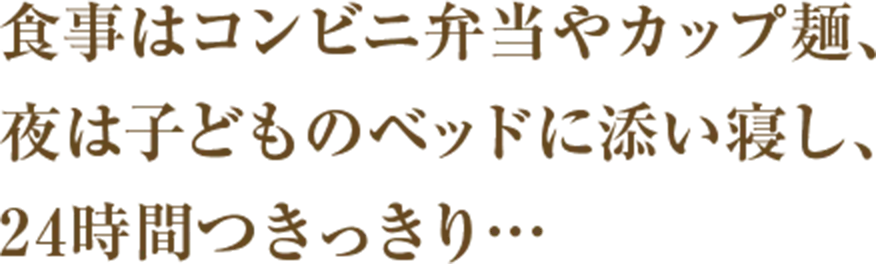 食事はコンビニ弁当やカップ麺、夜は子どものベッドに添い寝し、24時間つきっきり…