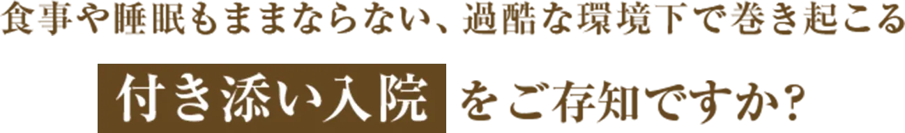 食事や睡眠もままならない、過酷な環境下で巻き起こる付き添い入院をご存じですか？